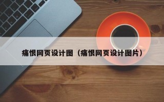 莒县痛恨网页设计图（痛恨网页设计图片）