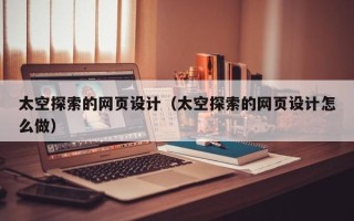 莒县太空探索的网页设计（太空探索的网页设计怎么做）