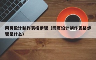 莒县网页设计制作表格步骤（网页设计制作表格步骤是什么）