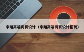 莒县阜阳高端网页设计（阜阳高端网页设计招聘）
