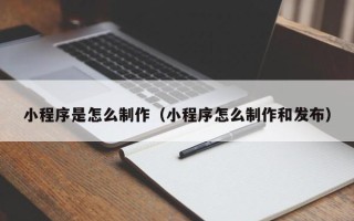 莒县小程序是怎么制作（小程序怎么制作和发布）
